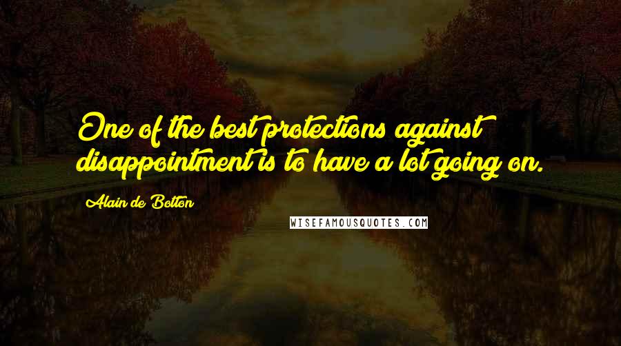 Alain De Botton Quotes: One of the best protections against disappointment is to have a lot going on.