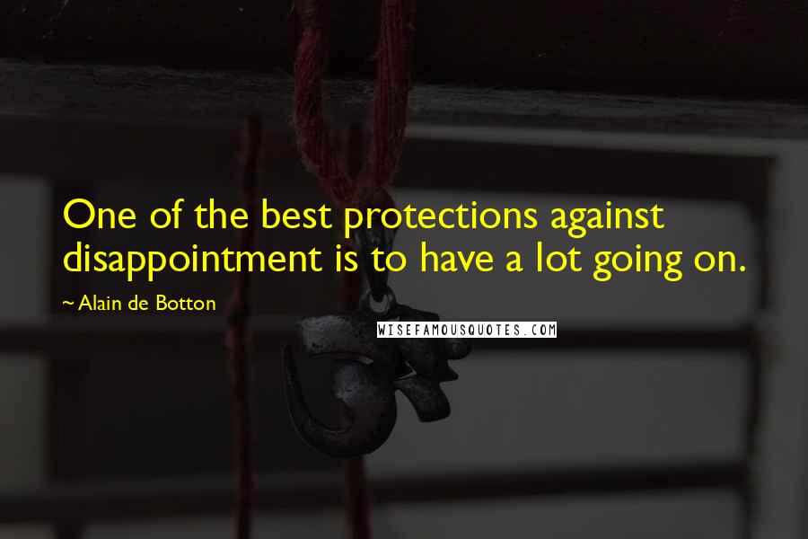 Alain De Botton Quotes: One of the best protections against disappointment is to have a lot going on.