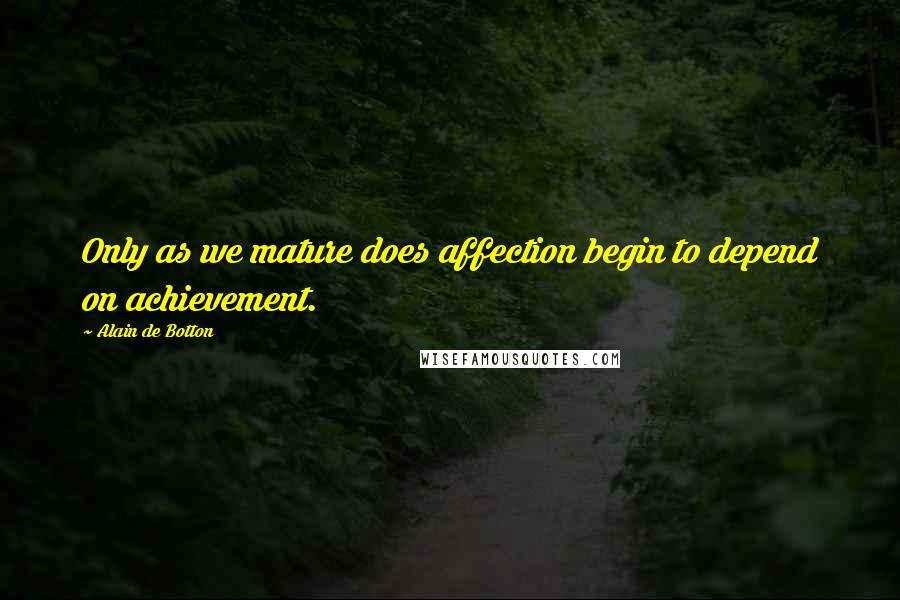 Alain De Botton Quotes: Only as we mature does affection begin to depend on achievement.