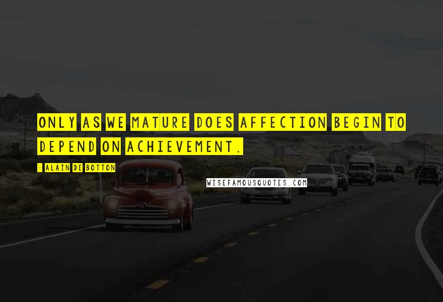 Alain De Botton Quotes: Only as we mature does affection begin to depend on achievement.