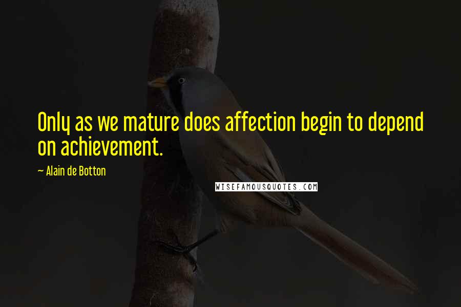 Alain De Botton Quotes: Only as we mature does affection begin to depend on achievement.