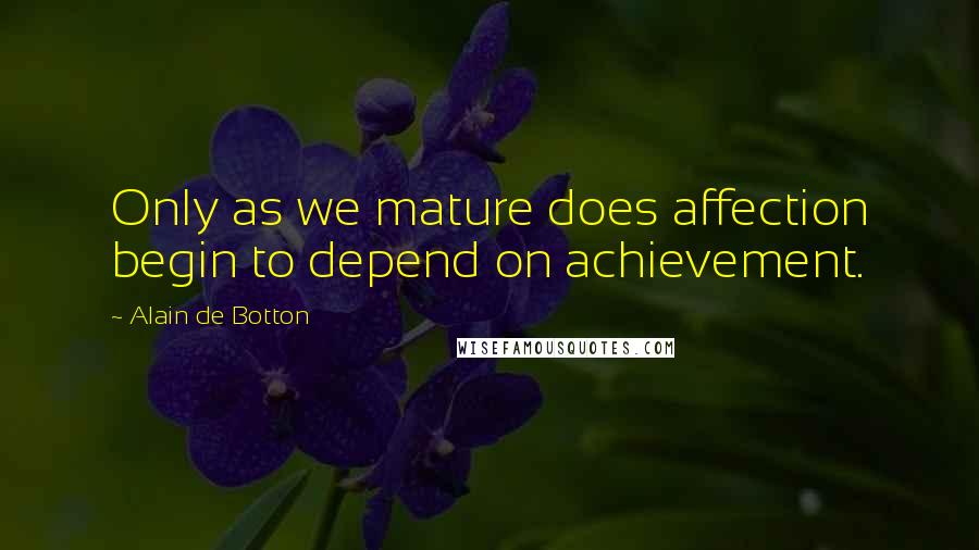 Alain De Botton Quotes: Only as we mature does affection begin to depend on achievement.