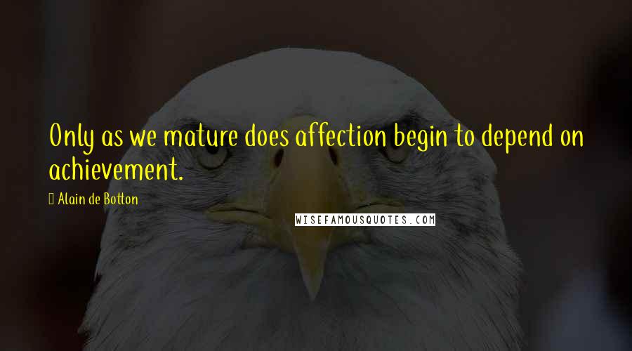 Alain De Botton Quotes: Only as we mature does affection begin to depend on achievement.