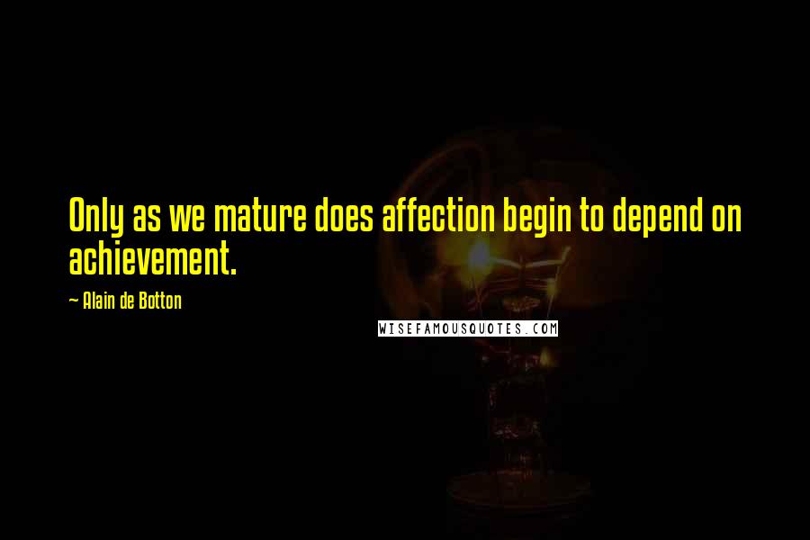 Alain De Botton Quotes: Only as we mature does affection begin to depend on achievement.