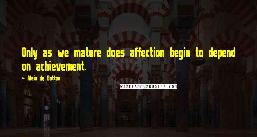 Alain De Botton Quotes: Only as we mature does affection begin to depend on achievement.