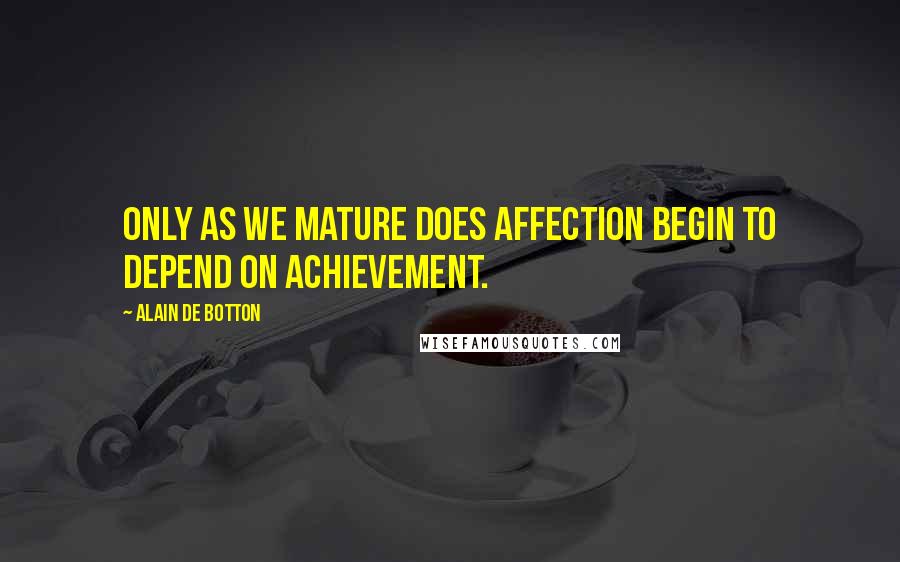 Alain De Botton Quotes: Only as we mature does affection begin to depend on achievement.