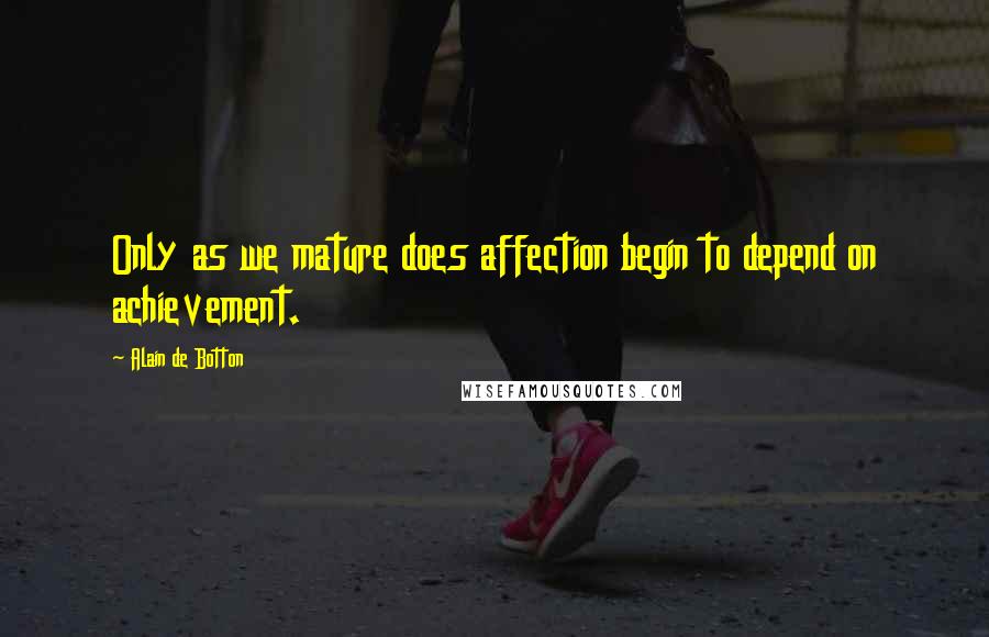 Alain De Botton Quotes: Only as we mature does affection begin to depend on achievement.