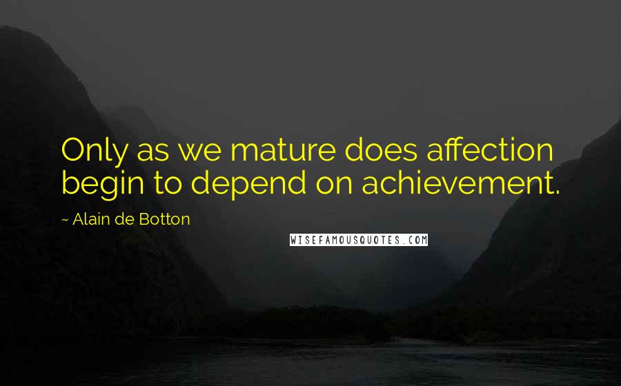 Alain De Botton Quotes: Only as we mature does affection begin to depend on achievement.