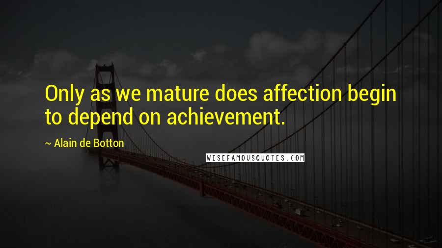Alain De Botton Quotes: Only as we mature does affection begin to depend on achievement.