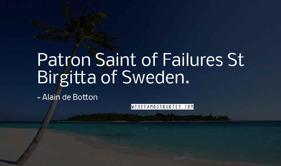 Alain De Botton Quotes: Patron Saint of Failures St Birgitta of Sweden.