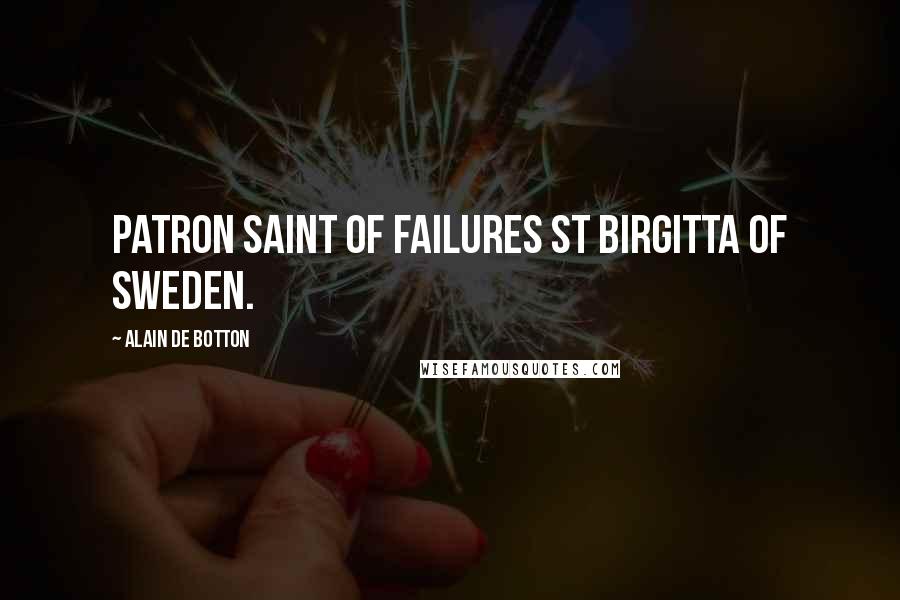 Alain De Botton Quotes: Patron Saint of Failures St Birgitta of Sweden.