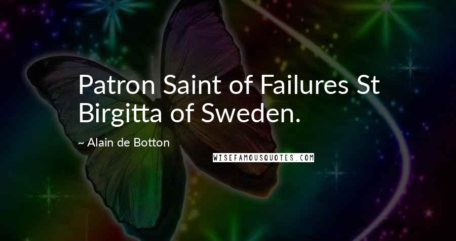 Alain De Botton Quotes: Patron Saint of Failures St Birgitta of Sweden.