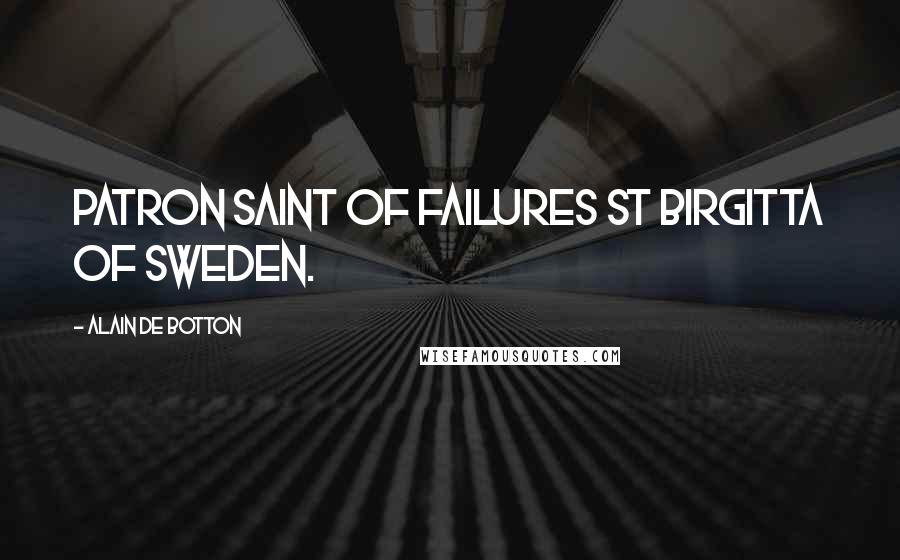 Alain De Botton Quotes: Patron Saint of Failures St Birgitta of Sweden.