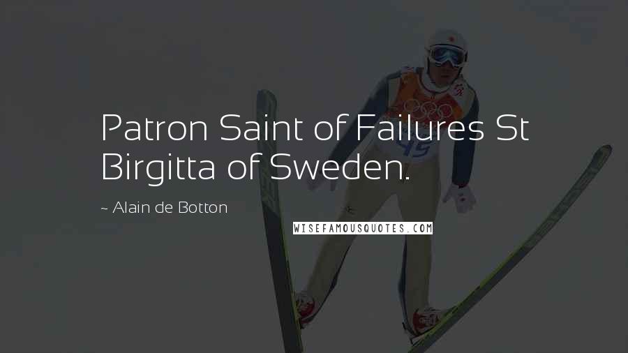 Alain De Botton Quotes: Patron Saint of Failures St Birgitta of Sweden.