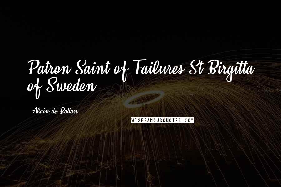 Alain De Botton Quotes: Patron Saint of Failures St Birgitta of Sweden.