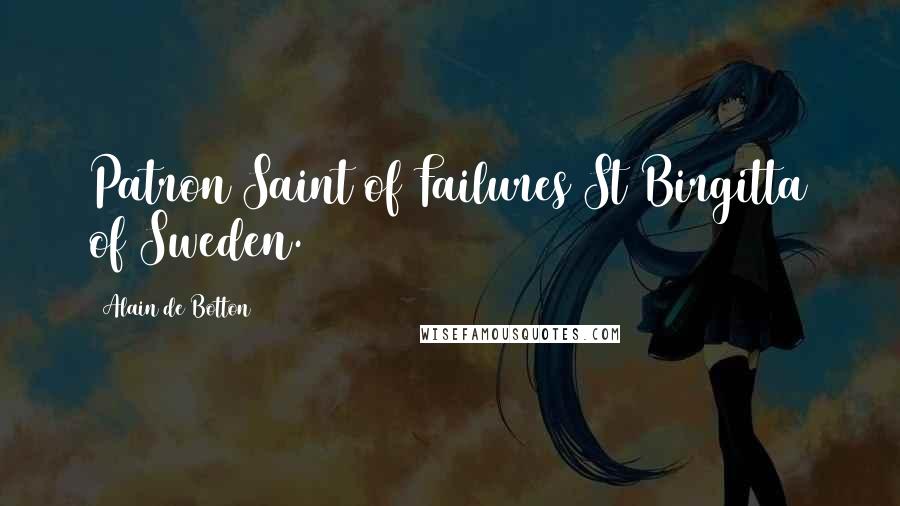 Alain De Botton Quotes: Patron Saint of Failures St Birgitta of Sweden.