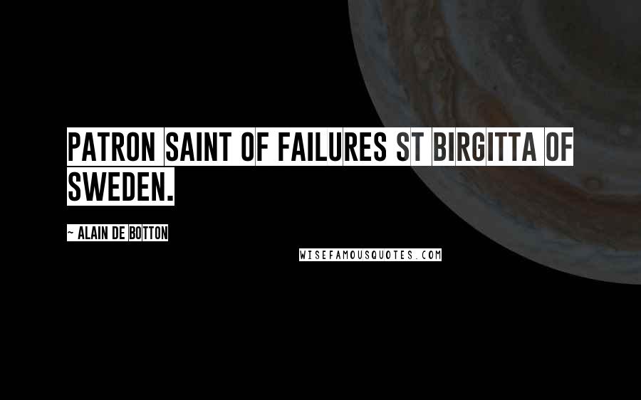 Alain De Botton Quotes: Patron Saint of Failures St Birgitta of Sweden.