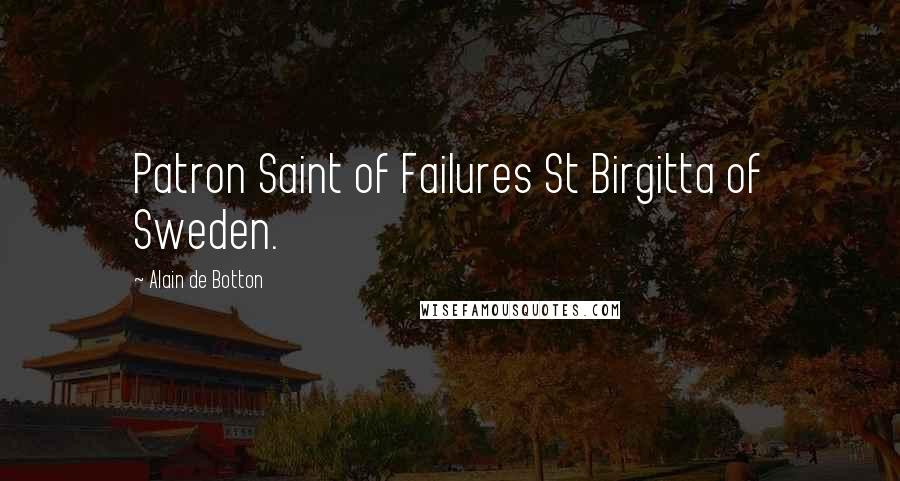 Alain De Botton Quotes: Patron Saint of Failures St Birgitta of Sweden.