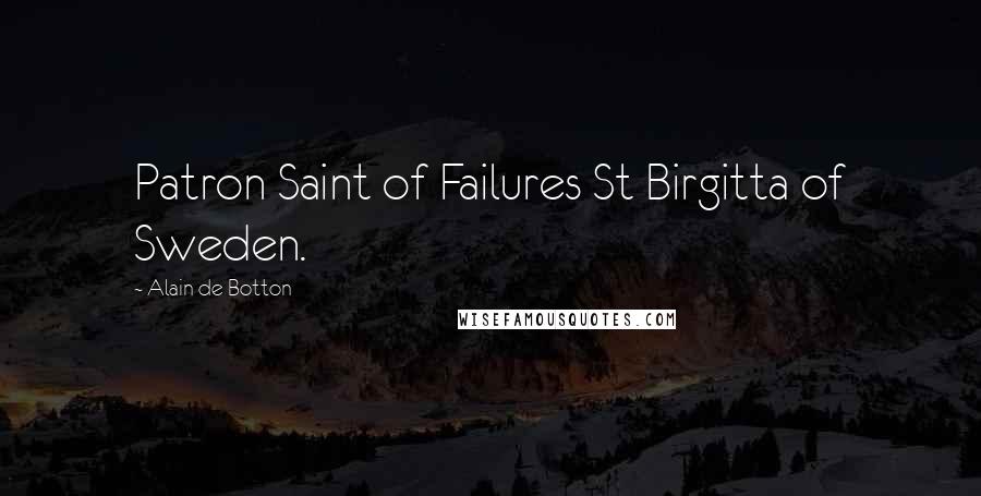 Alain De Botton Quotes: Patron Saint of Failures St Birgitta of Sweden.