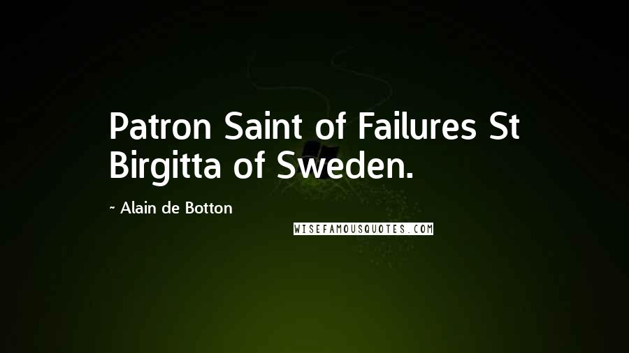 Alain De Botton Quotes: Patron Saint of Failures St Birgitta of Sweden.