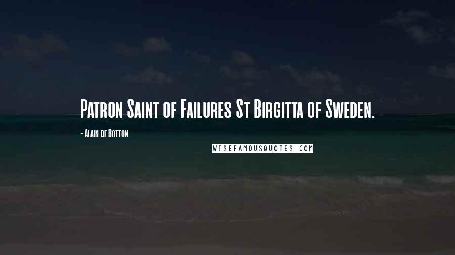 Alain De Botton Quotes: Patron Saint of Failures St Birgitta of Sweden.