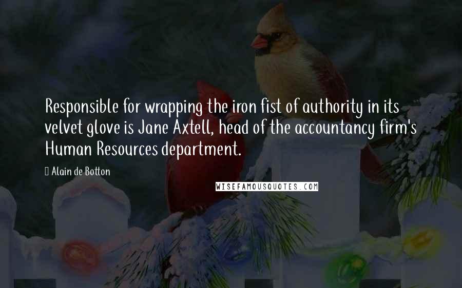 Alain De Botton Quotes: Responsible for wrapping the iron fist of authority in its velvet glove is Jane Axtell, head of the accountancy firm's Human Resources department.