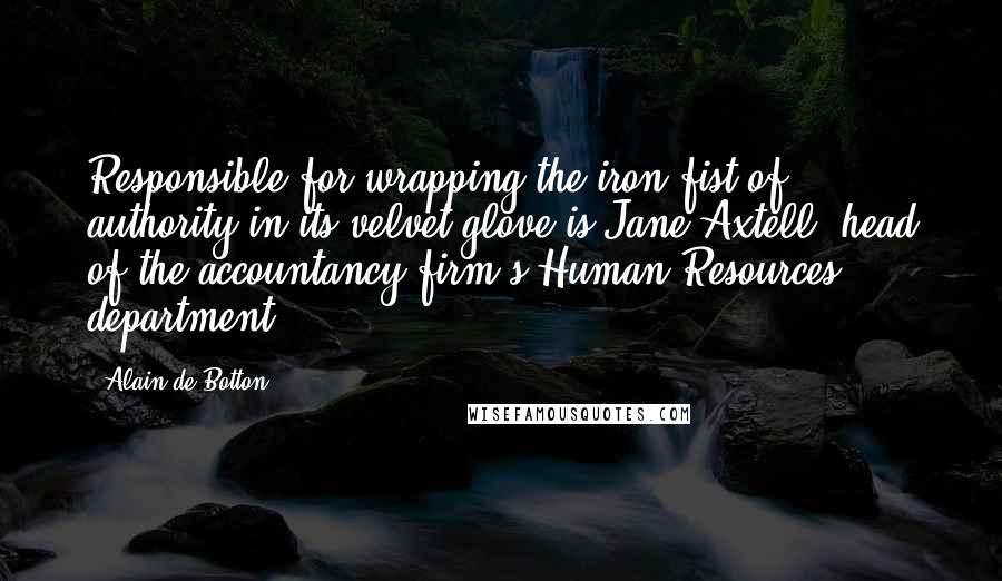 Alain De Botton Quotes: Responsible for wrapping the iron fist of authority in its velvet glove is Jane Axtell, head of the accountancy firm's Human Resources department.