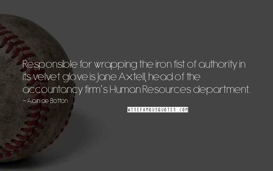 Alain De Botton Quotes: Responsible for wrapping the iron fist of authority in its velvet glove is Jane Axtell, head of the accountancy firm's Human Resources department.
