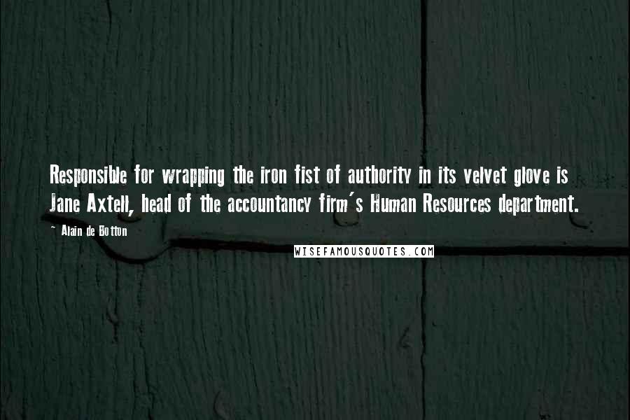 Alain De Botton Quotes: Responsible for wrapping the iron fist of authority in its velvet glove is Jane Axtell, head of the accountancy firm's Human Resources department.
