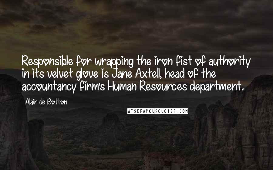 Alain De Botton Quotes: Responsible for wrapping the iron fist of authority in its velvet glove is Jane Axtell, head of the accountancy firm's Human Resources department.