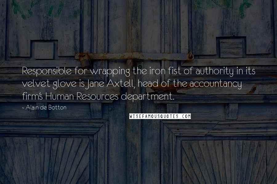 Alain De Botton Quotes: Responsible for wrapping the iron fist of authority in its velvet glove is Jane Axtell, head of the accountancy firm's Human Resources department.
