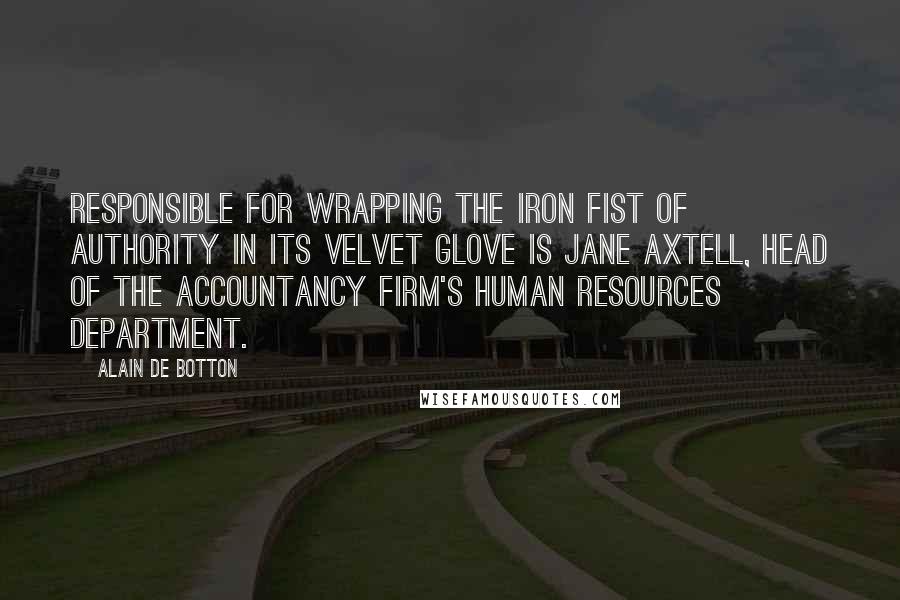 Alain De Botton Quotes: Responsible for wrapping the iron fist of authority in its velvet glove is Jane Axtell, head of the accountancy firm's Human Resources department.