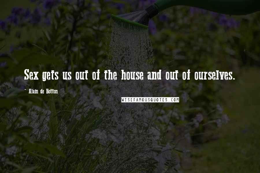 Alain De Botton Quotes: Sex gets us out of the house and out of ourselves.