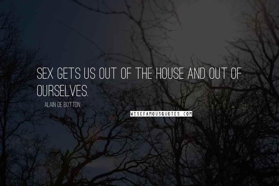 Alain De Botton Quotes: Sex gets us out of the house and out of ourselves.