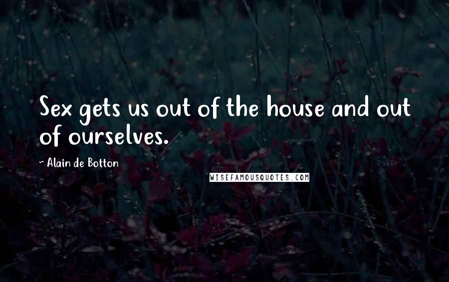 Alain De Botton Quotes: Sex gets us out of the house and out of ourselves.