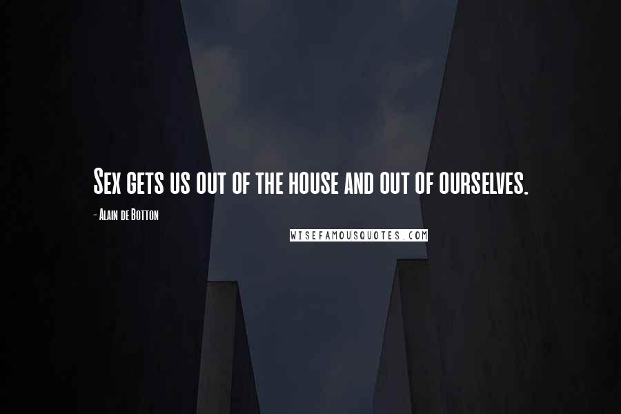 Alain De Botton Quotes: Sex gets us out of the house and out of ourselves.