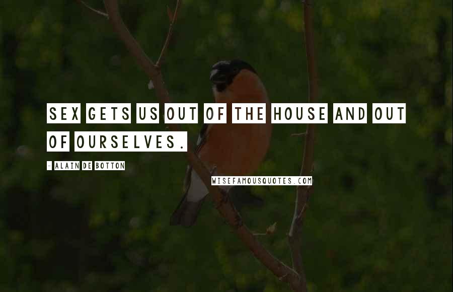 Alain De Botton Quotes: Sex gets us out of the house and out of ourselves.