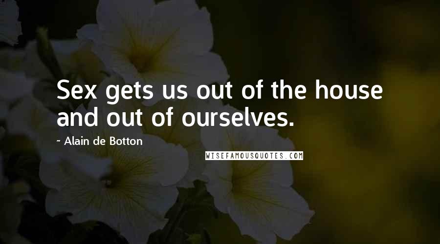 Alain De Botton Quotes: Sex gets us out of the house and out of ourselves.