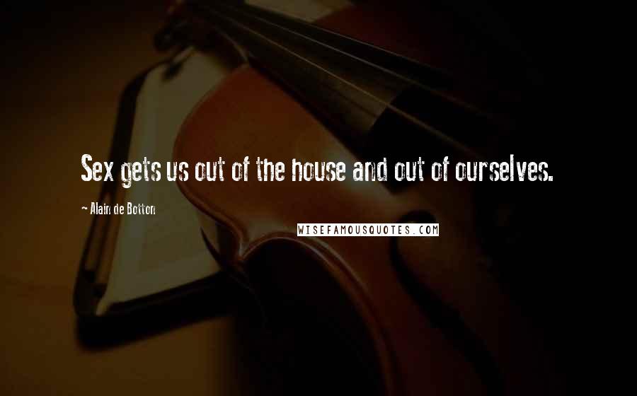 Alain De Botton Quotes: Sex gets us out of the house and out of ourselves.