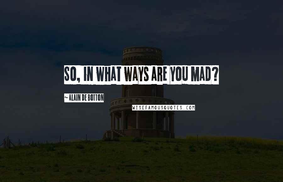 Alain De Botton Quotes: So, in what ways are you mad?