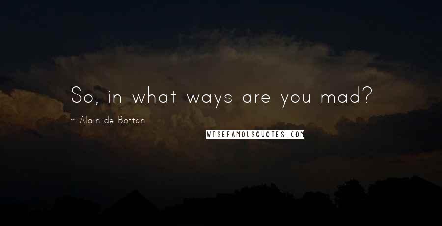 Alain De Botton Quotes: So, in what ways are you mad?
