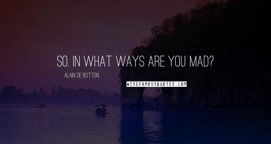 Alain De Botton Quotes: So, in what ways are you mad?