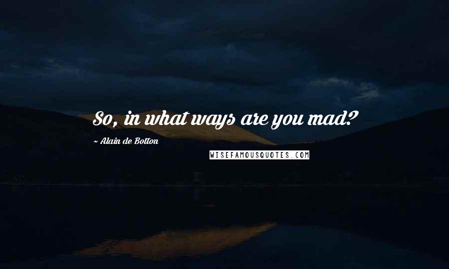 Alain De Botton Quotes: So, in what ways are you mad?