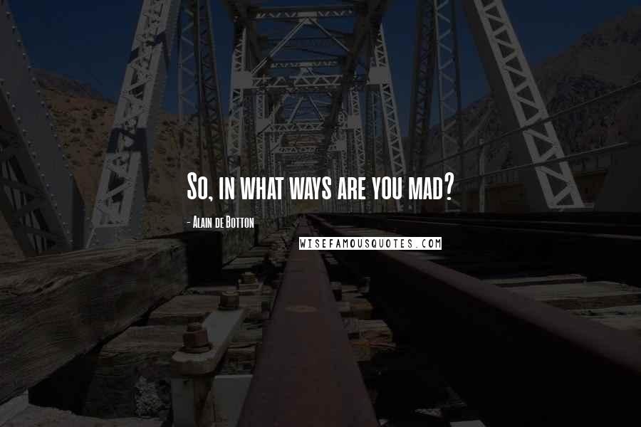 Alain De Botton Quotes: So, in what ways are you mad?