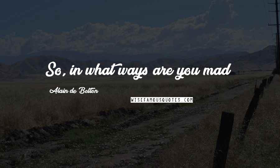 Alain De Botton Quotes: So, in what ways are you mad?