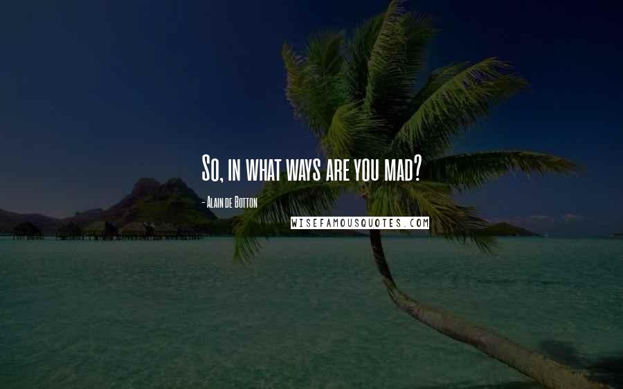 Alain De Botton Quotes: So, in what ways are you mad?