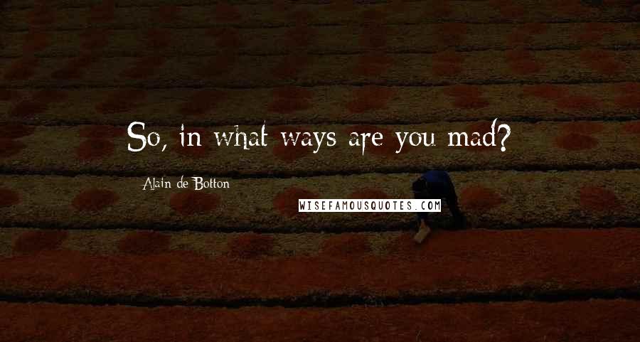 Alain De Botton Quotes: So, in what ways are you mad?