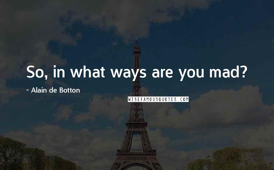 Alain De Botton Quotes: So, in what ways are you mad?