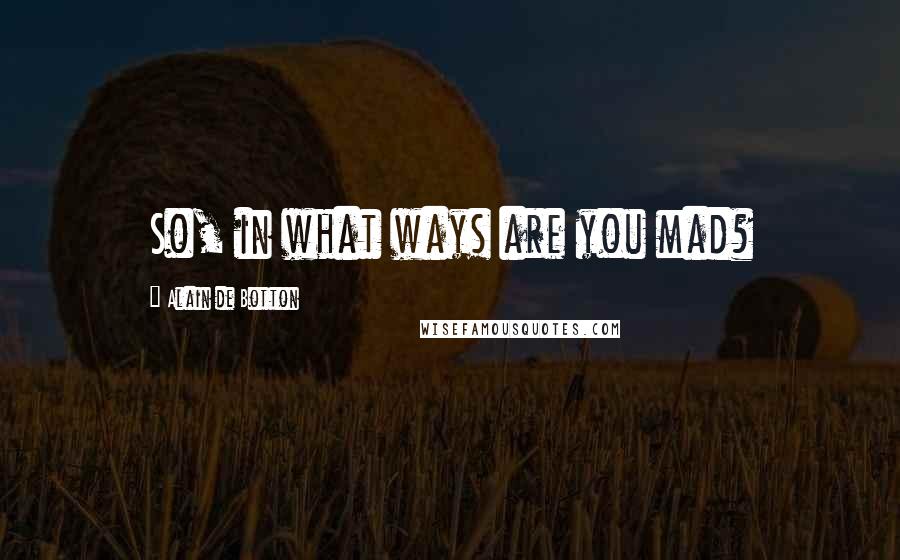 Alain De Botton Quotes: So, in what ways are you mad?