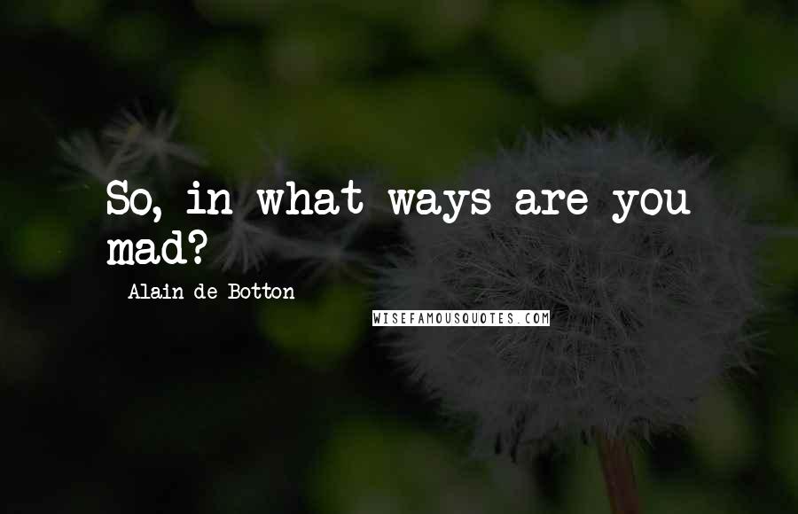 Alain De Botton Quotes: So, in what ways are you mad?